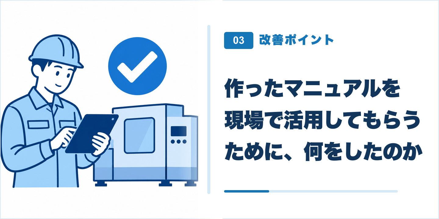 改善ポイント03 作ったマニュアルを現場で活用してもらうために、何をしたのか